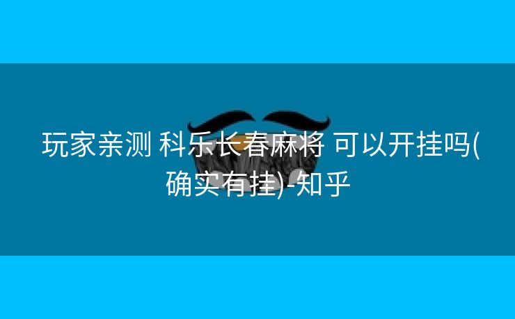  玩家亲测 科乐长春麻将 可以开挂吗(确实有挂)-知乎