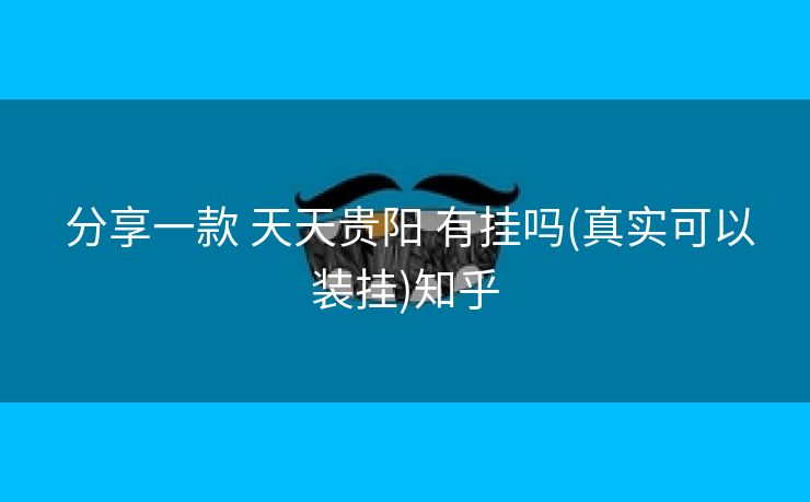  分享一款 天天贵阳 有挂吗(真实可以装挂)知乎