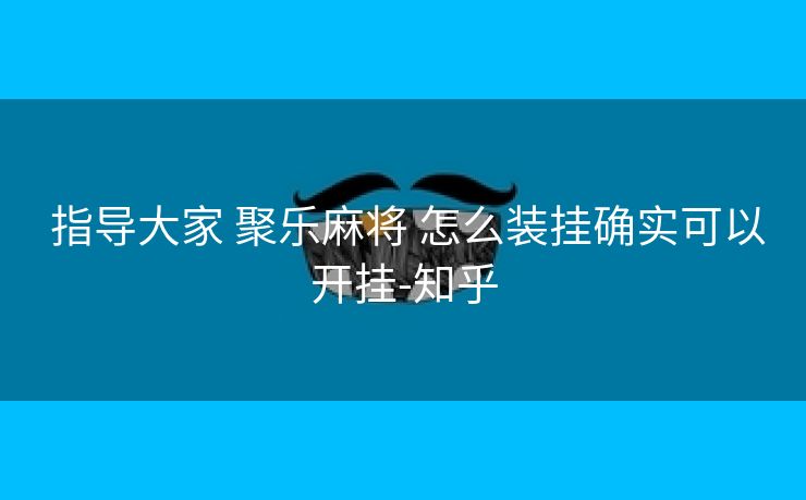  指导大家 聚乐麻将 怎么装挂确实可以开挂-知乎