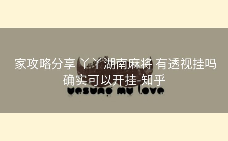  家攻略分享 丫丫湖南麻将 有透视挂吗确实可以开挂-知乎