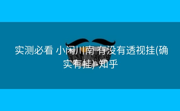  实测必看 小闲川南 有没有透视挂(确实有挂)-知乎