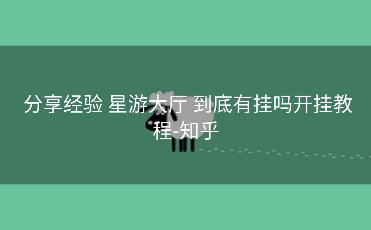 分享经验 星游大厅 到底有挂吗开挂教程-知乎 分享经验 星游大厅 到底有挂吗开挂教程-知乎