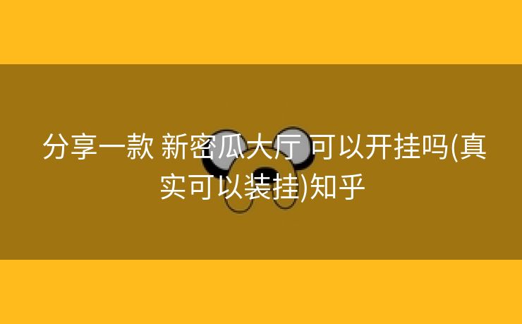  分享一款 新密瓜大厅 可以开挂吗(真实可以装挂)知乎