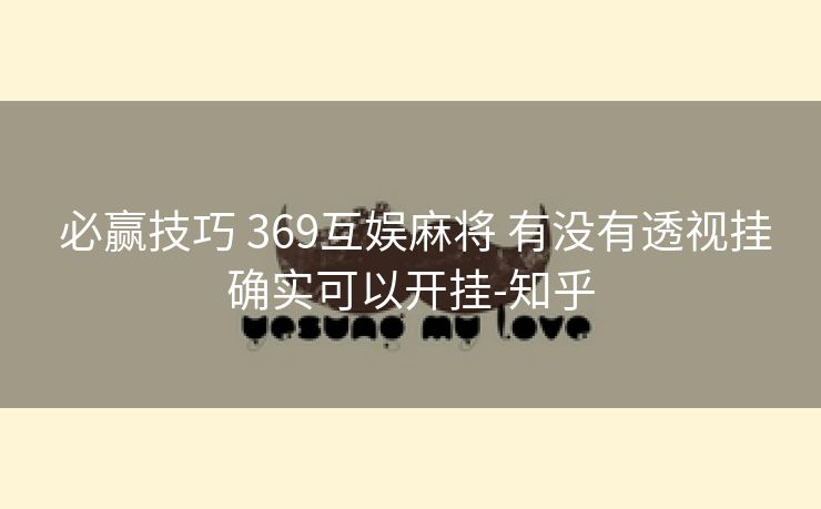  必赢技巧 369互娱麻将 有没有透视挂确实可以开挂-知乎