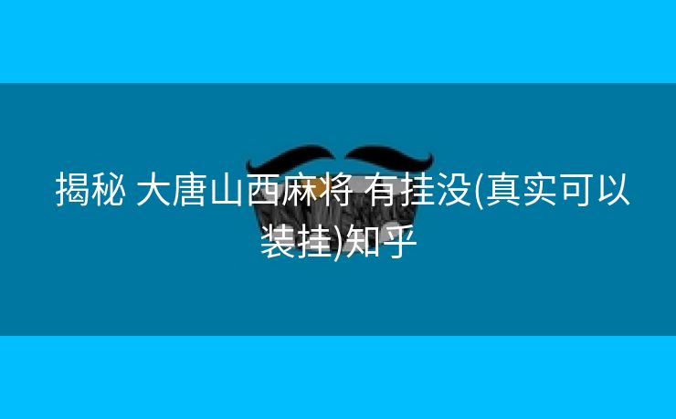  揭秘 大唐山西麻将 有挂没(真实可以装挂)知乎