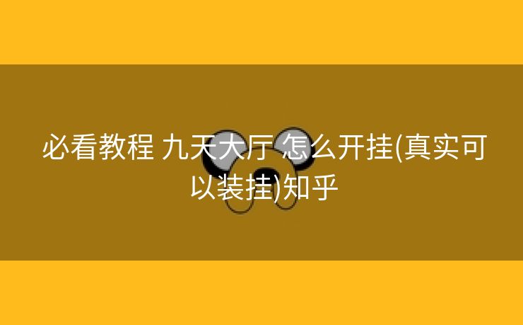  必看教程 九天大厅 怎么开挂(真实可以装挂)知乎