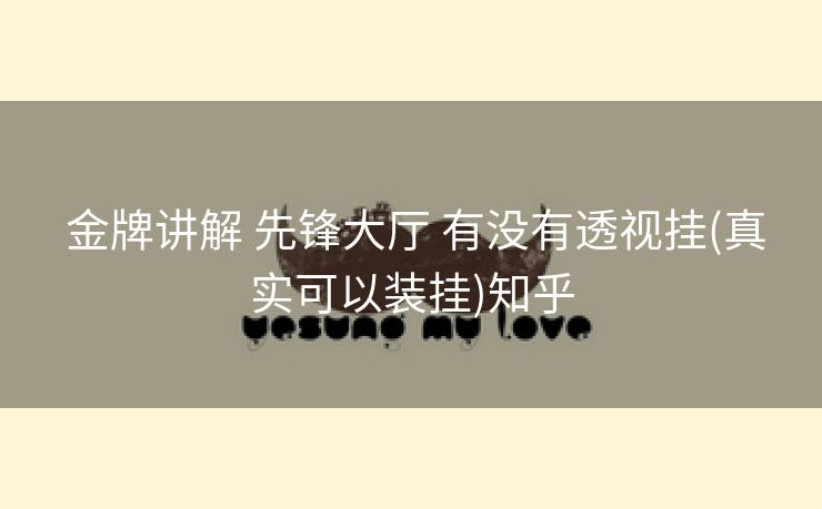  金牌讲解 先锋大厅 有没有透视挂(真实可以装挂)知乎
