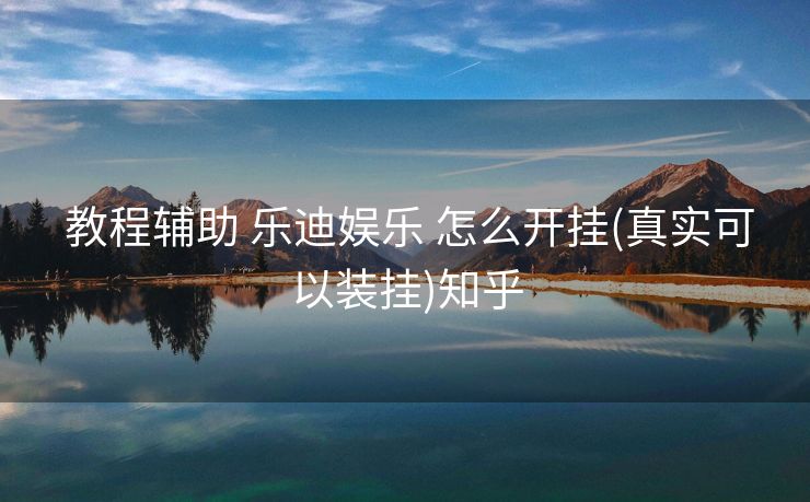  教程辅助 乐迪娱乐 怎么开挂(真实可以装挂)知乎