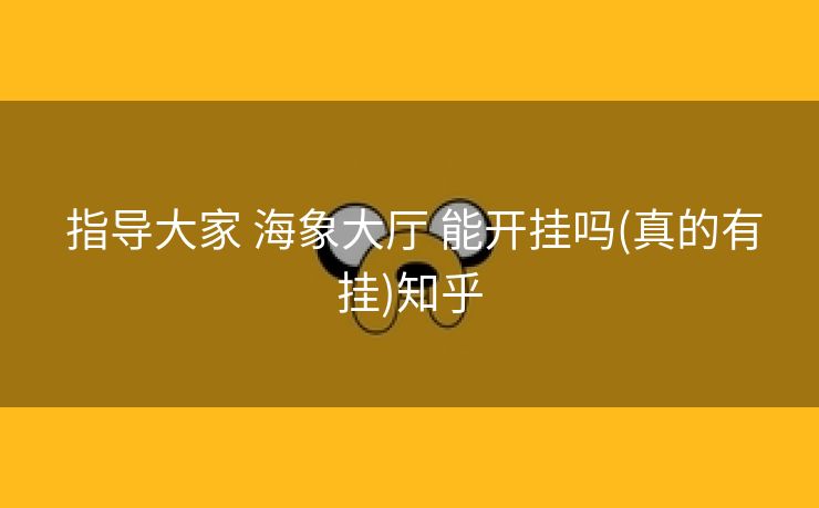  指导大家 海象大厅 能开挂吗(真的有挂)知乎
