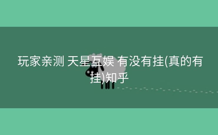  玩家亲测 天星互娱 有没有挂(真的有挂)知乎