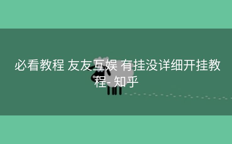  必看教程 友友互娱 有挂没详细开挂教程- 知乎