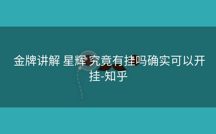 金牌讲解 星辉 究竟有挂吗确实可以开挂-知乎 金牌讲解 星辉 究竟有挂吗确实可以开挂-知乎