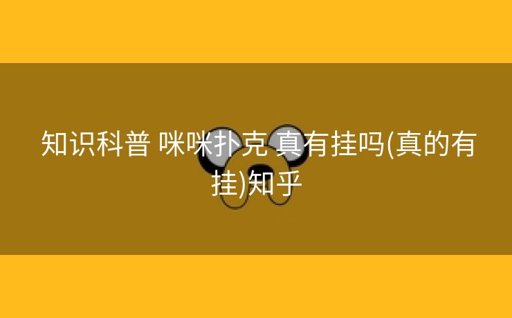  知识科普 咪咪扑克 真有挂吗(真的有挂)知乎