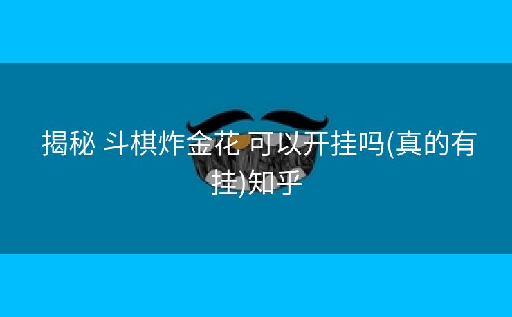  揭秘 斗棋炸金花 可以开挂吗(真的有挂)知乎