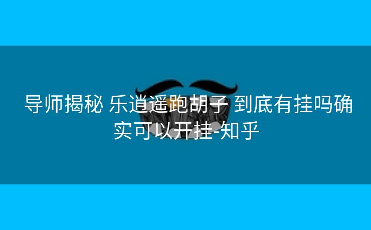 导师揭秘 乐逍遥跑胡子 到底有挂吗确实可以开挂-知乎