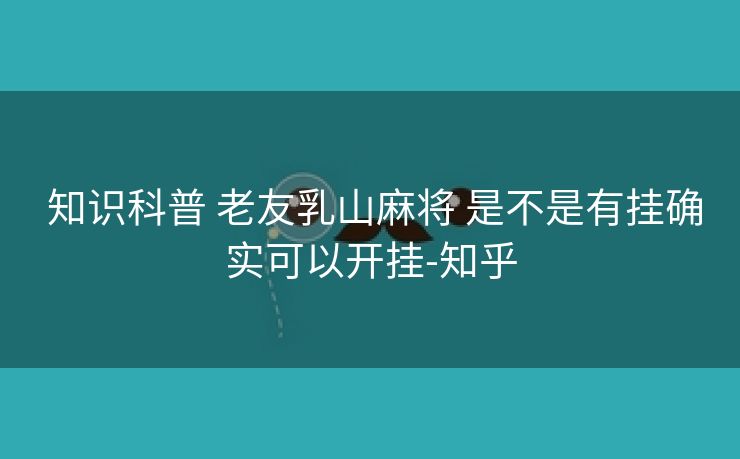  知识科普 老友乳山麻将 是不是有挂确实可以开挂-知乎