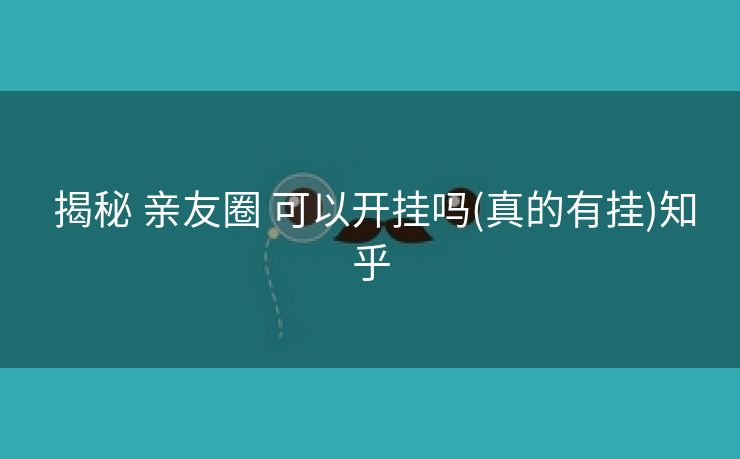  揭秘 亲友圈 可以开挂吗(真的有挂)知乎