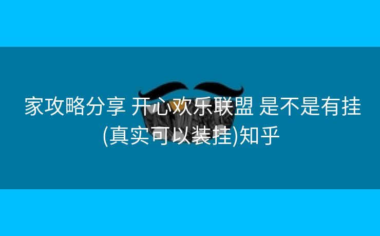  家攻略分享 开心欢乐联盟 是不是有挂(真实可以装挂)知乎