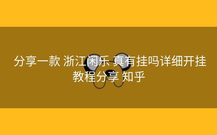 分享一款 浙江闲乐 真有挂吗详细开挂教程分享 知乎 分享一款 浙江闲乐 真有挂吗详细开挂教程分享 知乎