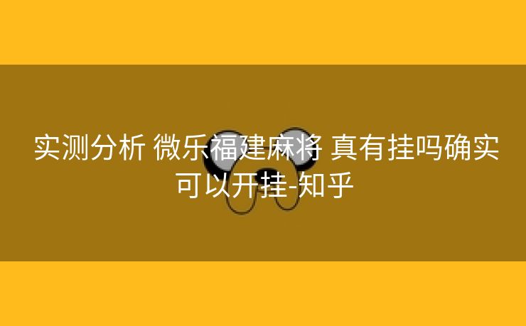 实测分析 微乐福建麻将 真有挂吗确实可以开挂-知乎 实测分析 微乐福建麻将 真有挂吗确实可以开挂-知乎