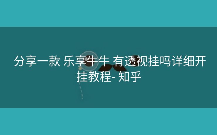  分享一款 乐享牛牛 有透视挂吗详细开挂教程- 知乎