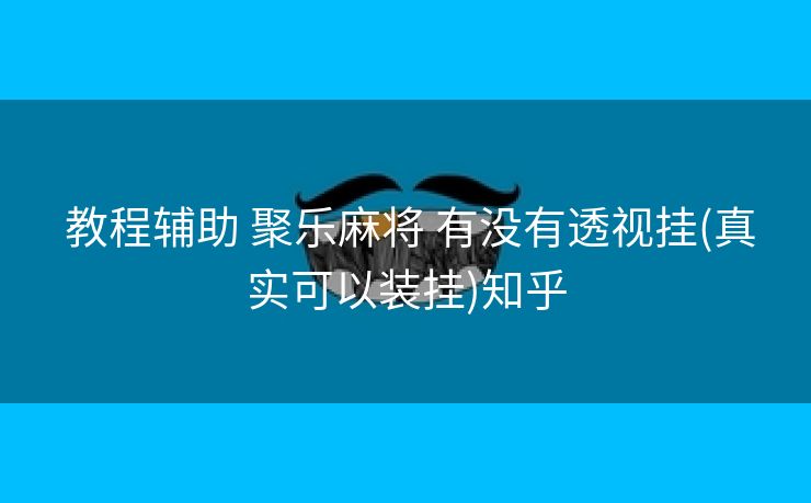  教程辅助 聚乐麻将 有没有透视挂(真实可以装挂)知乎