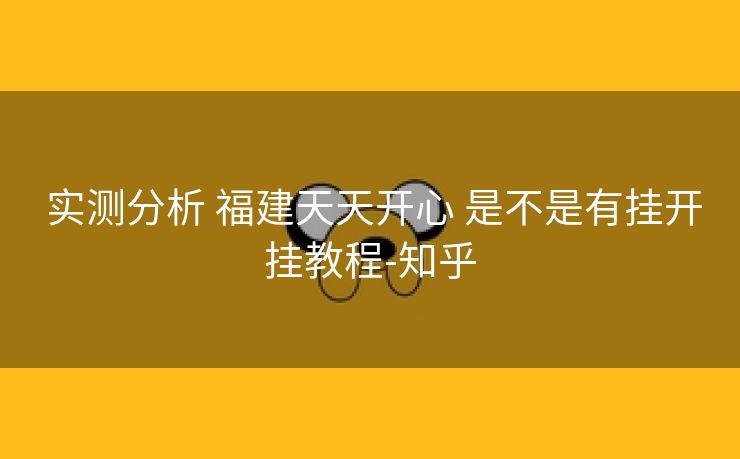  实测分析 福建天天开心 是不是有挂开挂教程-知乎
