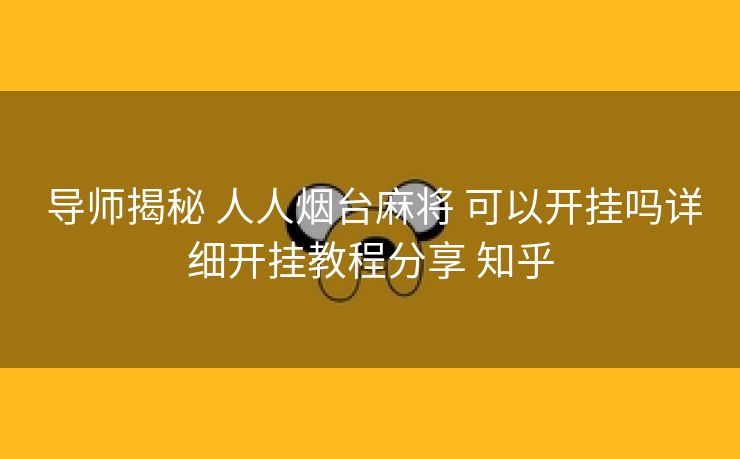  导师揭秘 人人烟台麻将 可以开挂吗详细开挂教程分享 知乎