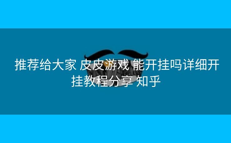  推荐给大家 皮皮游戏 能开挂吗详细开挂教程分享 知乎