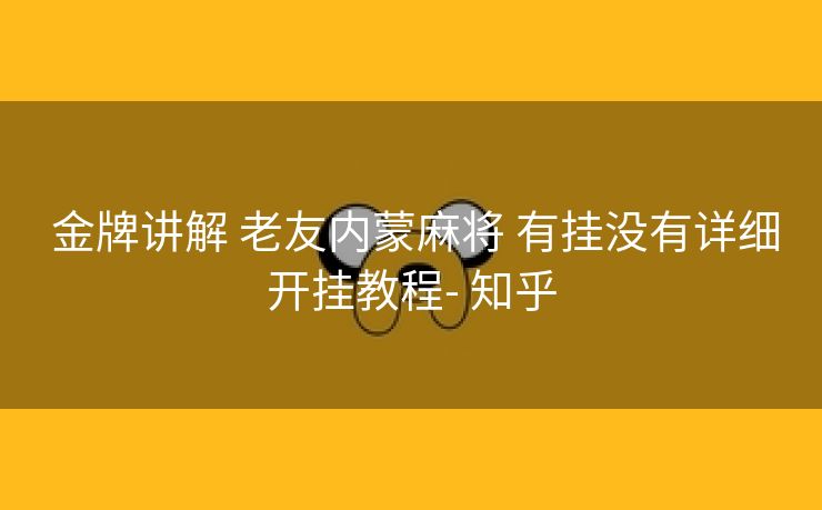  金牌讲解 老友内蒙麻将 有挂没有详细开挂教程- 知乎