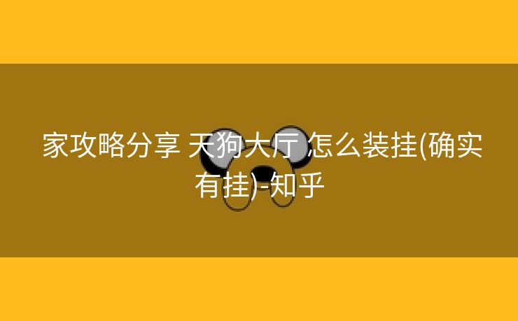 家攻略分享 天狗大厅 怎么装挂(确实有挂)-知乎 家攻略分享 天狗大厅 怎么装挂(确实有挂)-知乎
