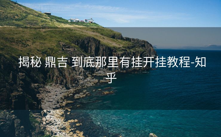  揭秘 鼎吉 到底那里有挂开挂教程-知乎