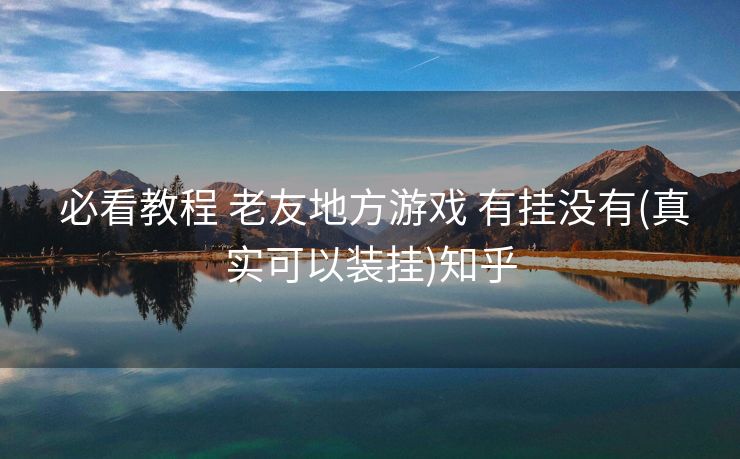  必看教程 老友地方游戏 有挂没有(真实可以装挂)知乎