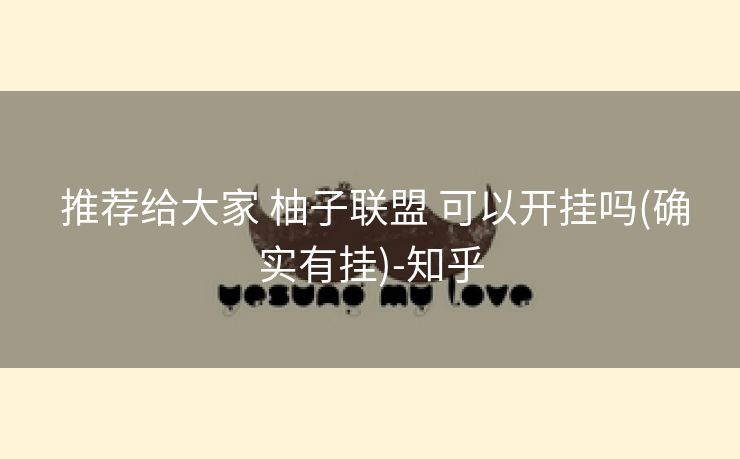  推荐给大家 柚子联盟 可以开挂吗(确实有挂)-知乎