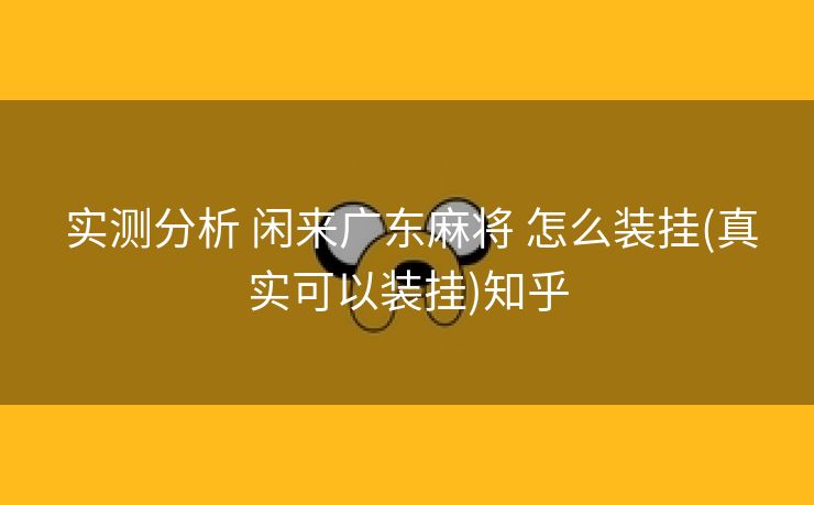 实测分析 闲来广东麻将 怎么装挂(真实可以装挂)知乎 实测分析 闲来广东麻将 怎么装挂(真实可以装挂)知乎