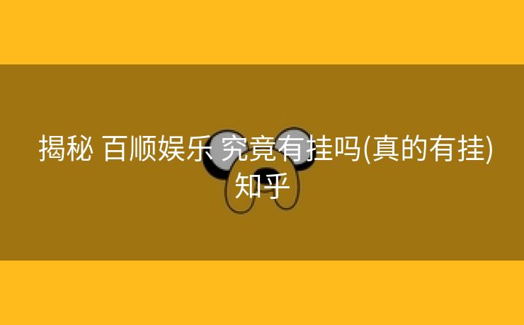  揭秘 百顺娱乐 究竟有挂吗(真的有挂)知乎