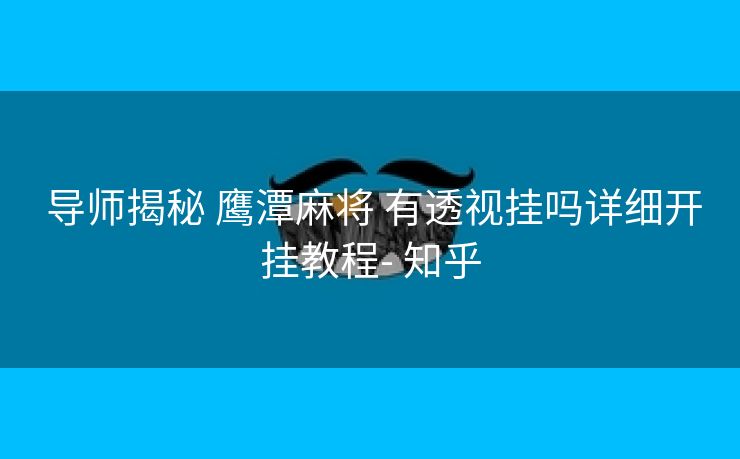  导师揭秘 鹰潭麻将 有透视挂吗详细开挂教程- 知乎