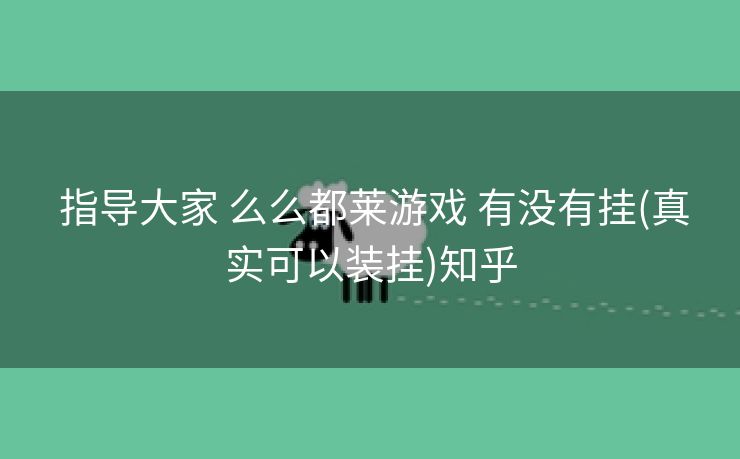 指导大家 么么都莱游戏 有没有挂(真实可以装挂)知乎
