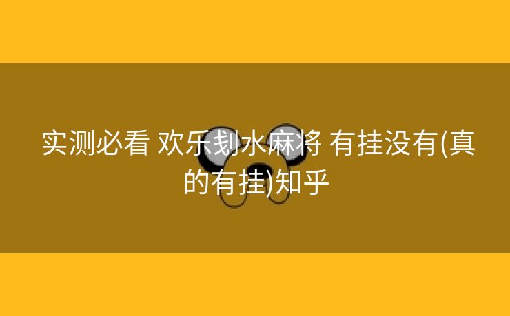  实测必看 欢乐刬水麻将 有挂没有(真的有挂)知乎