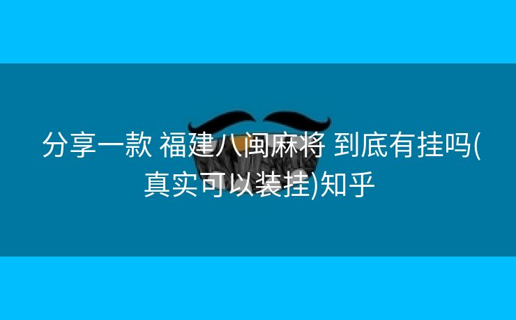  分享一款 福建八闽麻将 到底有挂吗(真实可以装挂)知乎