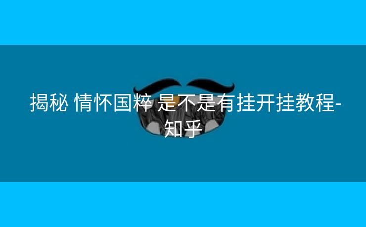  揭秘 情怀国粹 是不是有挂开挂教程-知乎