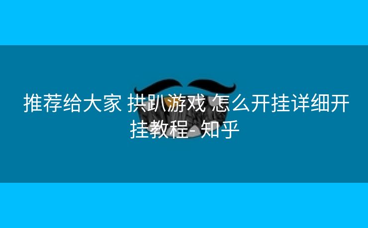 推荐给大家 拱趴游戏 怎么开挂详细开挂教程- 知乎