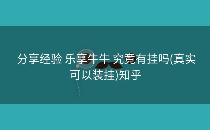 分享经验 乐享牛牛 究竟有挂吗(真实可以装挂)知乎 分享经验 乐享牛牛 究竟有挂吗(真实可以装挂)知乎