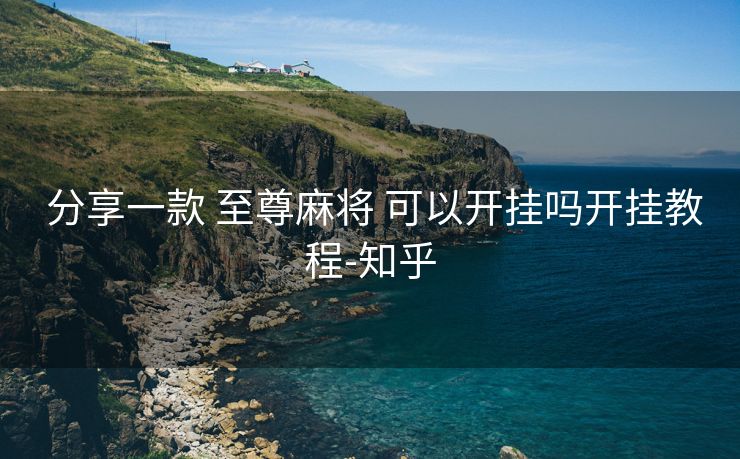  分享一款 至尊麻将 可以开挂吗开挂教程-知乎