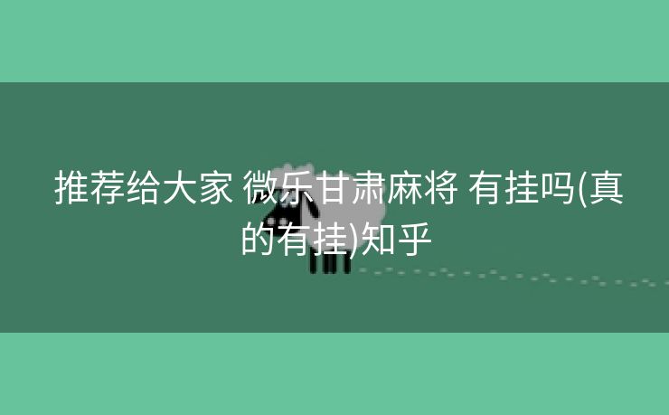  推荐给大家 微乐甘肃麻将 有挂吗(真的有挂)知乎