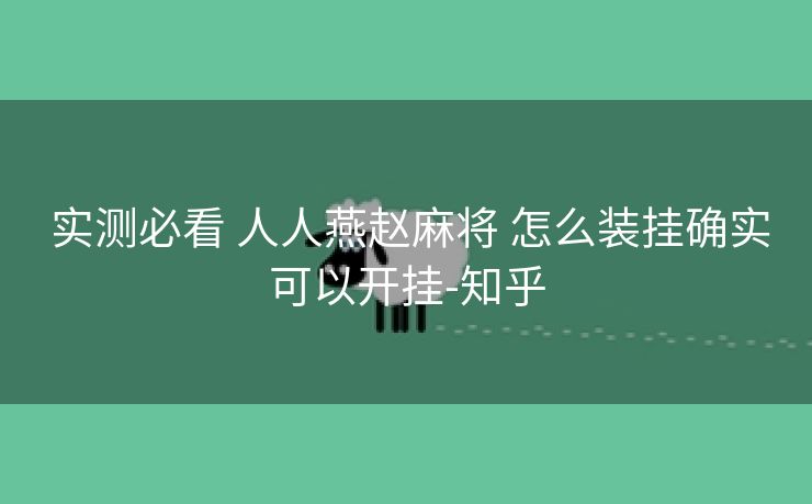  实测必看 人人燕赵麻将 怎么装挂确实可以开挂-知乎