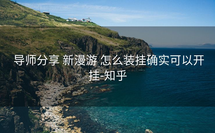 导师分享 新漫游 怎么装挂确实可以开挂-知乎 导师分享 新漫游 怎么装挂确实可以开挂-知乎