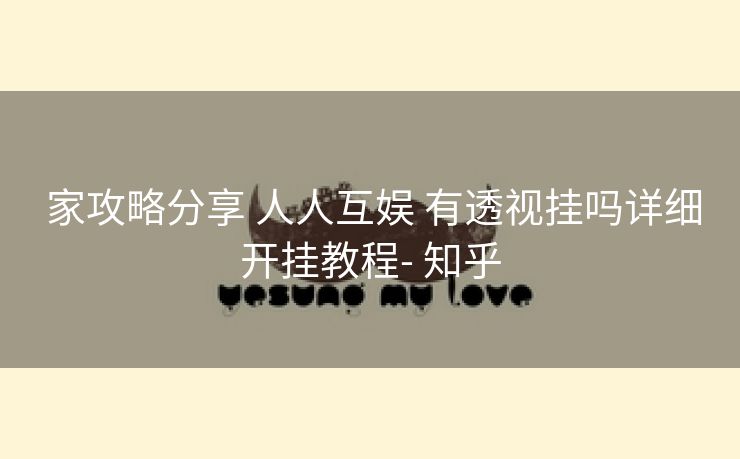 家攻略分享 人人互娱 有透视挂吗详细开挂教程- 知乎 家攻略分享 人人互娱 有透视挂吗详细开挂教程- 知乎