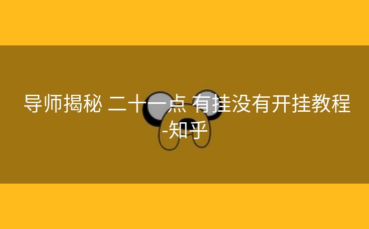 导师揭秘 二十一点 有挂没有开挂教程-知乎 导师揭秘 二十一点 有挂没有开挂教程-知乎