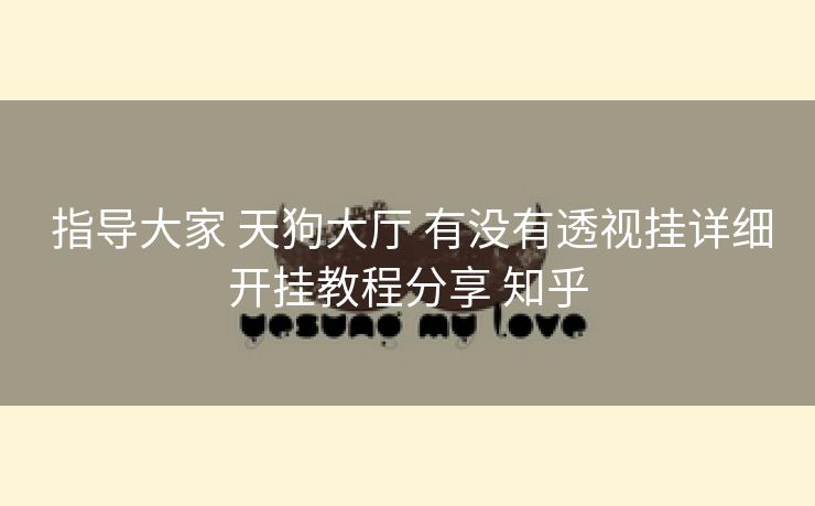 指导大家 天狗大厅 有没有透视挂详细开挂教程分享 知乎 指导大家 天狗大厅 有没有透视挂详细开挂教程分享 知乎